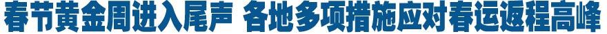 春節黃金周進入尾聲 各地多項措施應對春運返程高峰